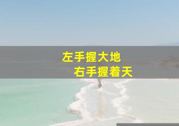 左手握大地　　右手握着天